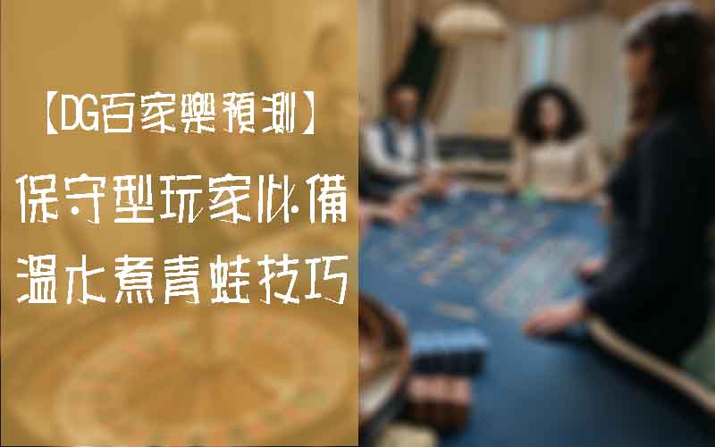 【大老爺百家樂預測】保守型玩家必備-溫水煮青蛙技巧
